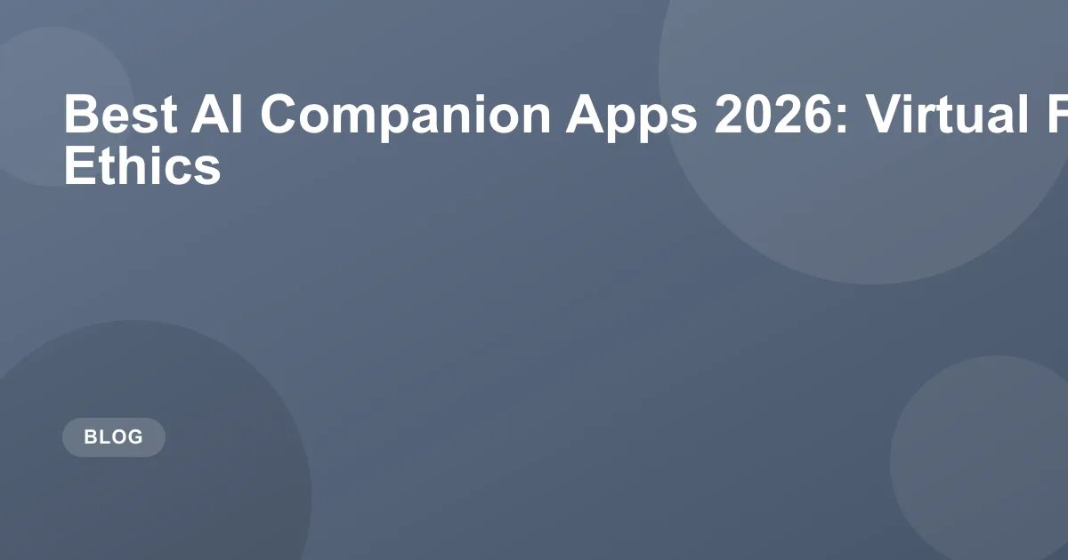 Best AI Companion Apps 2026: Virtual Friends & Ethics