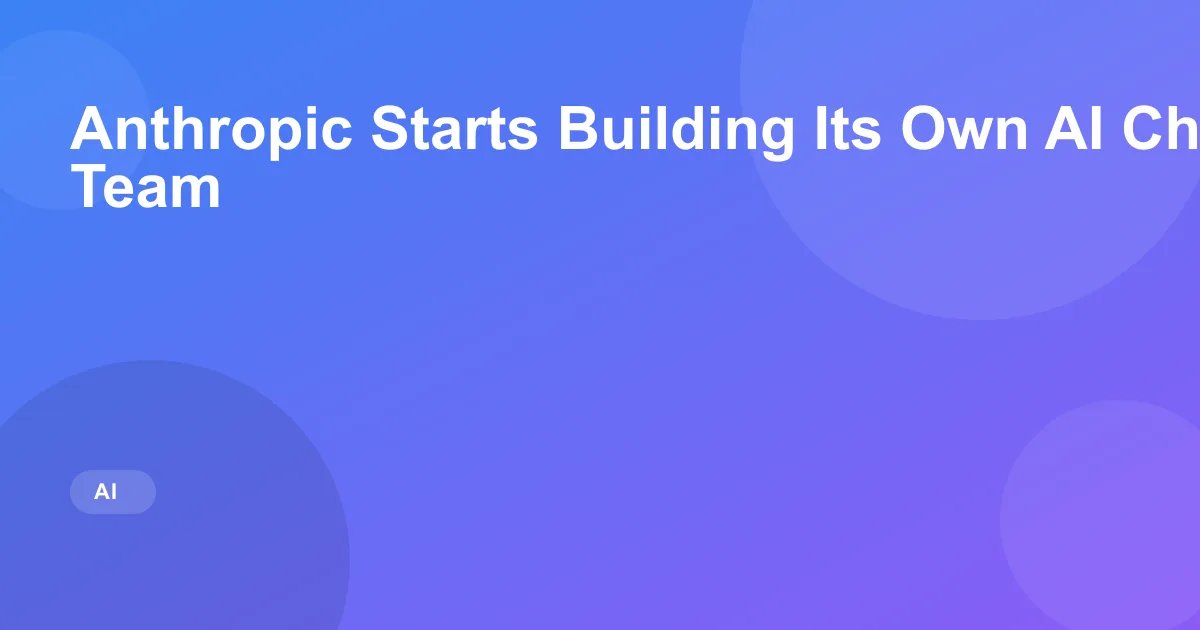 Anthropic Builds In-House Custom AI Chip Team for Claude