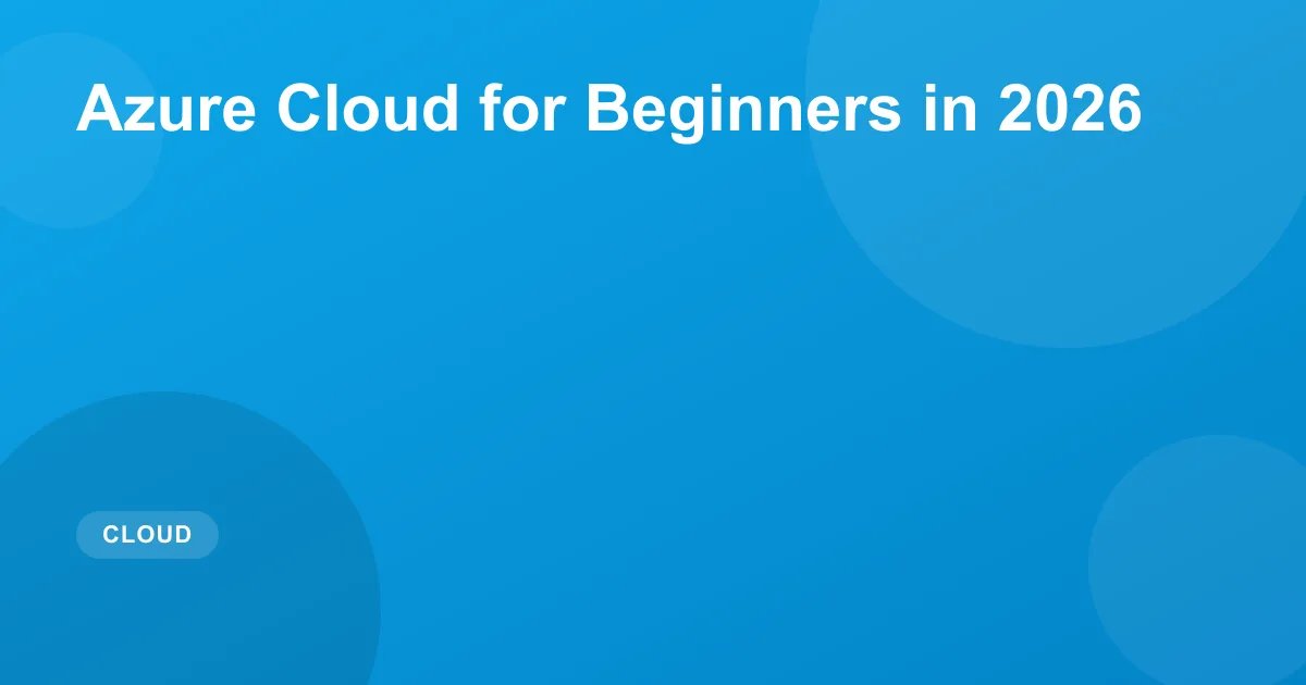 Microsoft Azure for Beginners: Complete 2026 Guide