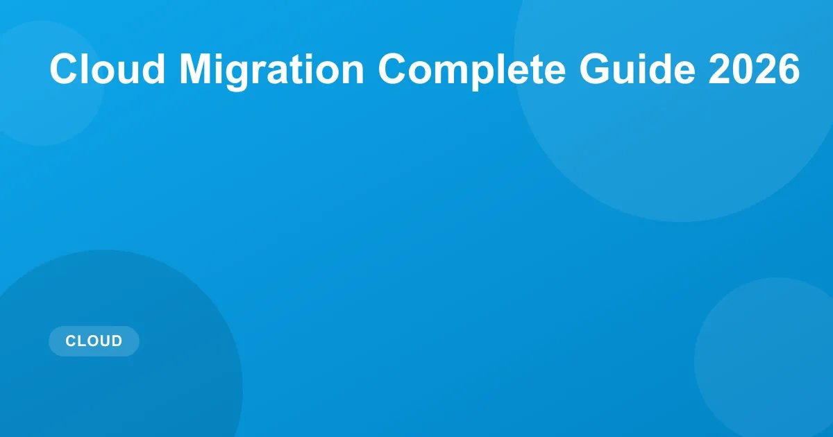Cloud Migration Guide 2026: Strategy & Best Practices