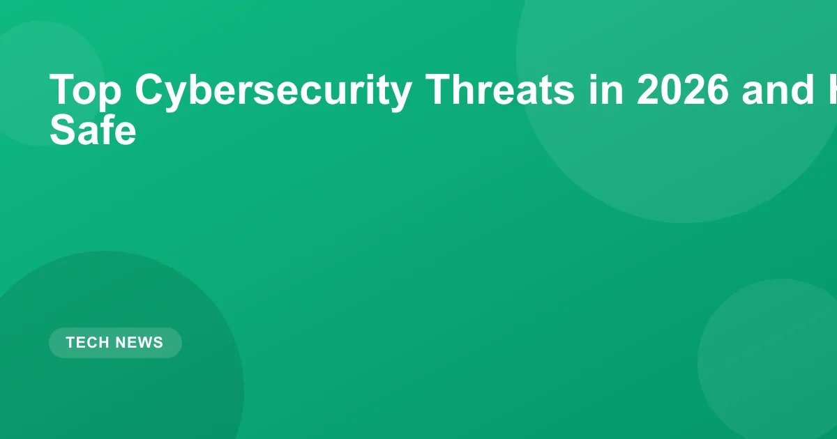 Top Cybersecurity Threats in 2026 and How to Stay Safe