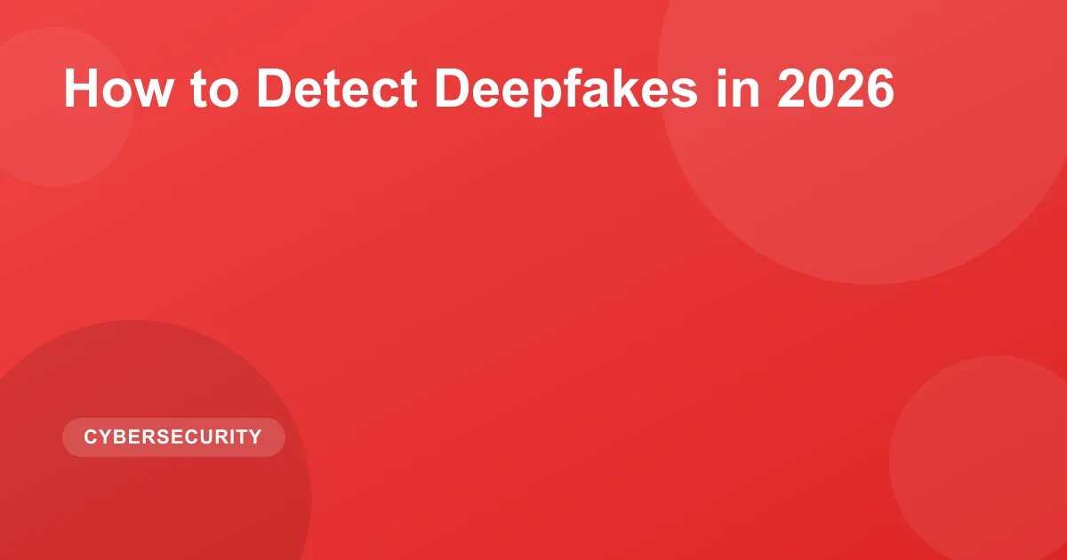 How to Detect Deepfakes in 2026