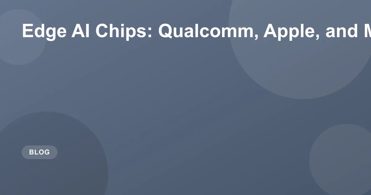 Edge AI Chips: Qualcomm, Apple, and MediaTek in 2026