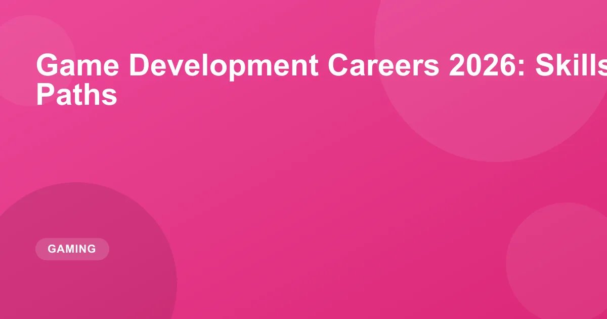 Game Development Careers 2026: Skills, Salaries and Paths