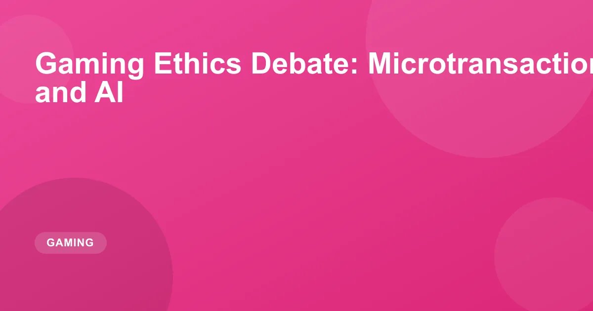Gaming Ethics Debate: Microtransactions, Loot Boxes, and AI