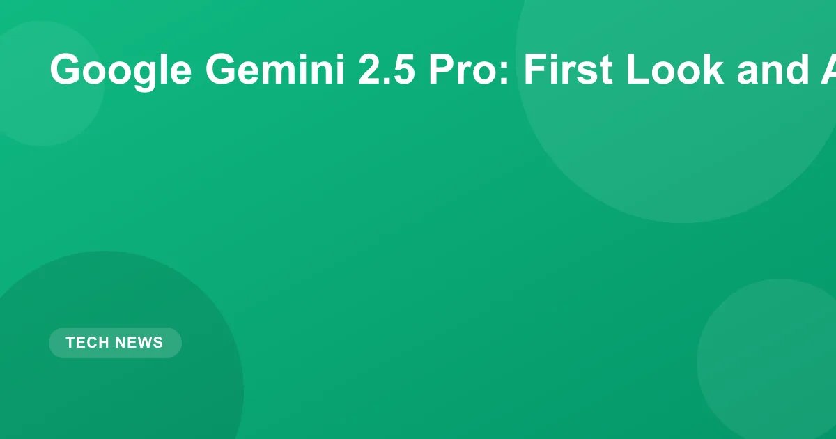 Google Gemini 2.5 Pro: First Look and Analysis