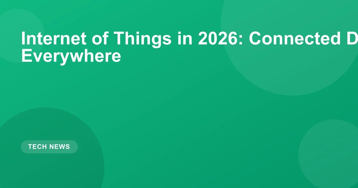 Internet of Things in 2026: Connected Devices Everywhere