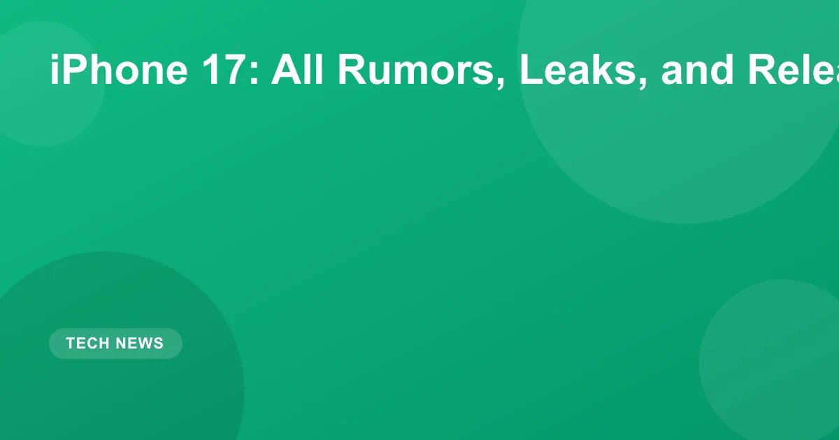 iPhone 17: All Rumors, Leaks, and Release Date