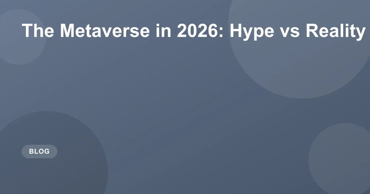 The Metaverse in 2026: Hype vs Reality