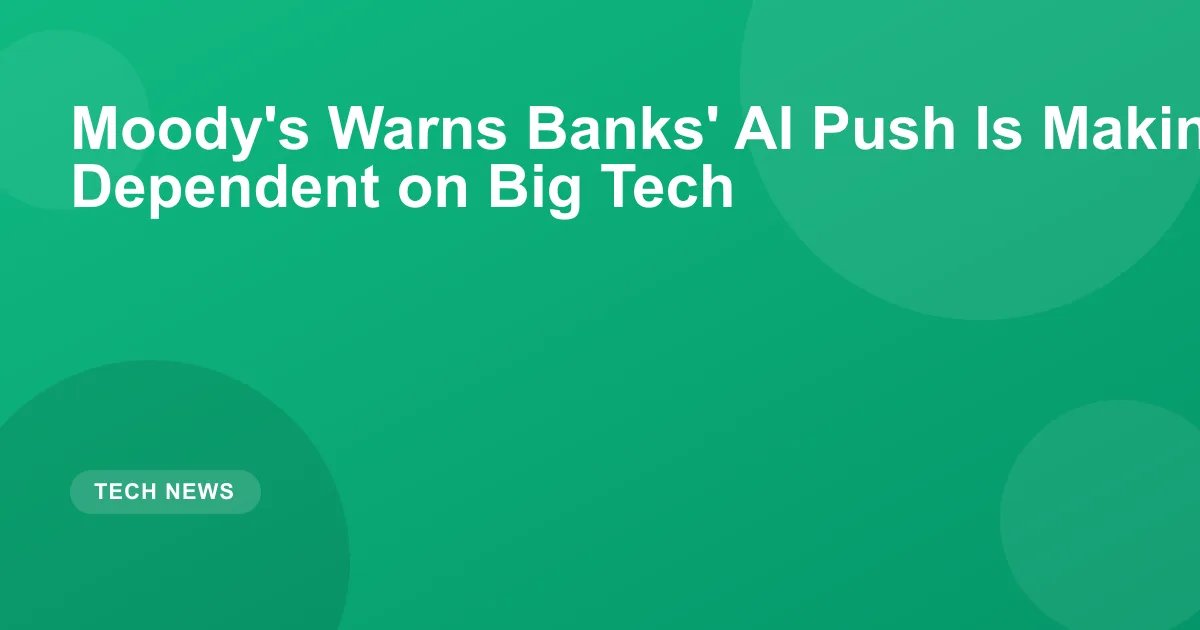 Moody's Warns Banks' AI Push Is Making Them More Dependent on Big Tech