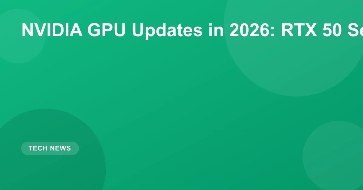 NVIDIA GPU Updates in 2026: RTX 50 Series and Beyond