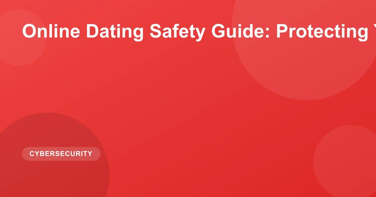 Online Dating Safety Guide: Protecting Yourself 2026