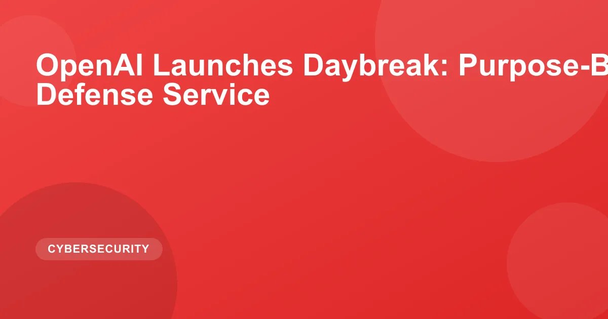 OpenAI Launches Daybreak: Purpose-Built Cyber Defense Service