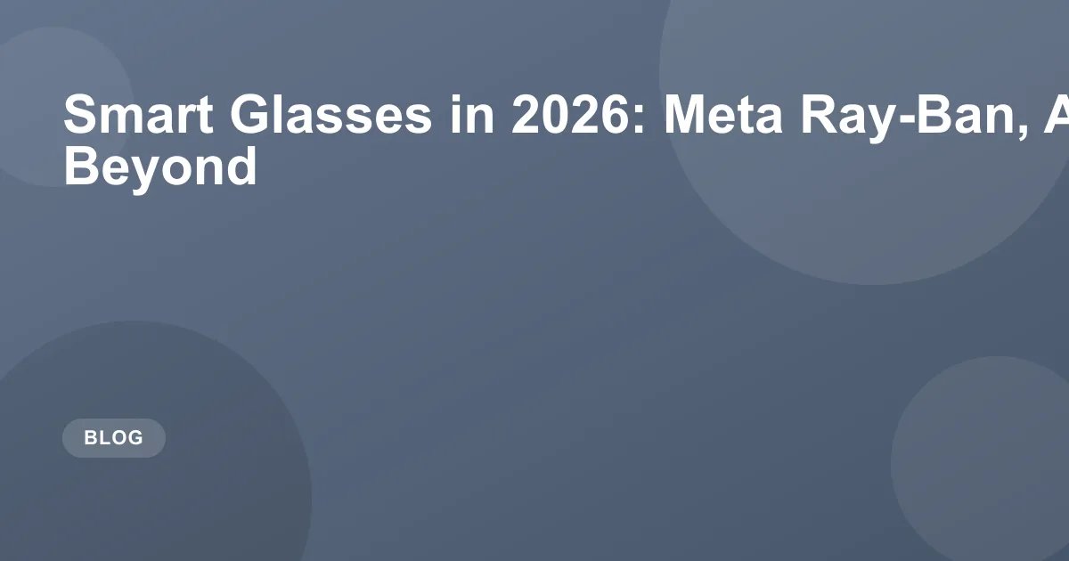 Smart Glasses in 2026: Meta Ray-Ban, Apple, and Beyond