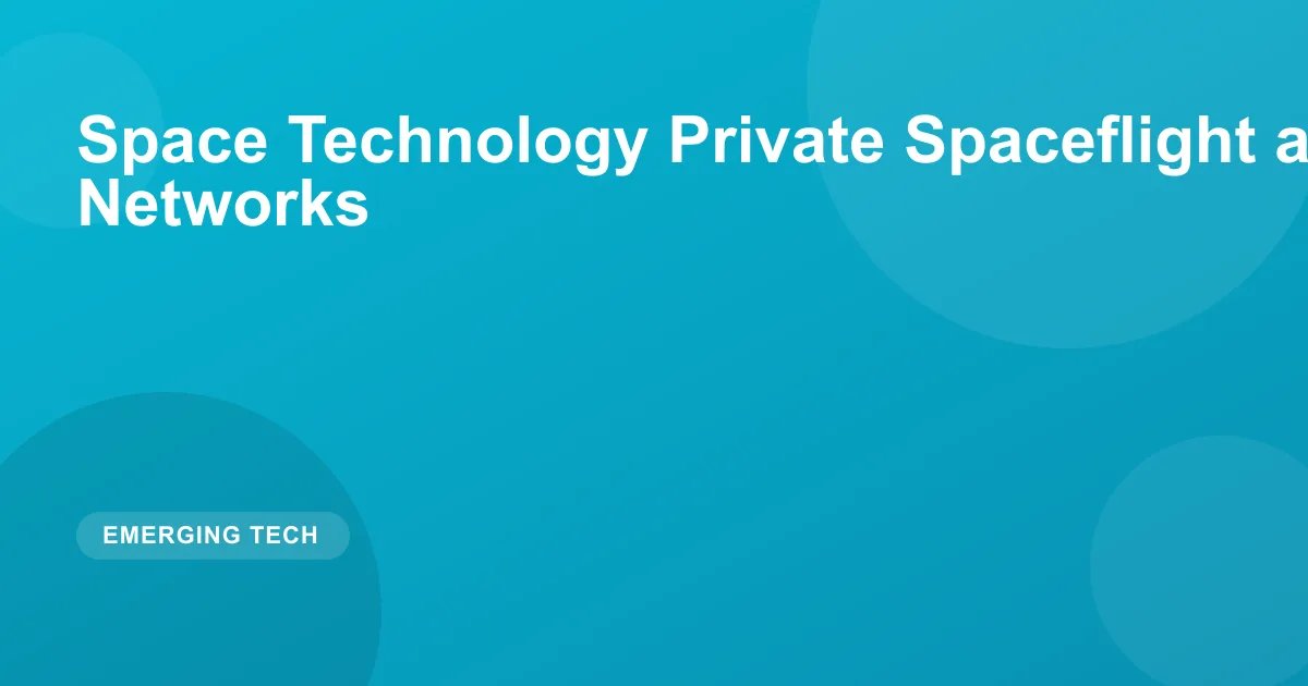 Space Technology Private Spaceflight and Satellite Networks
