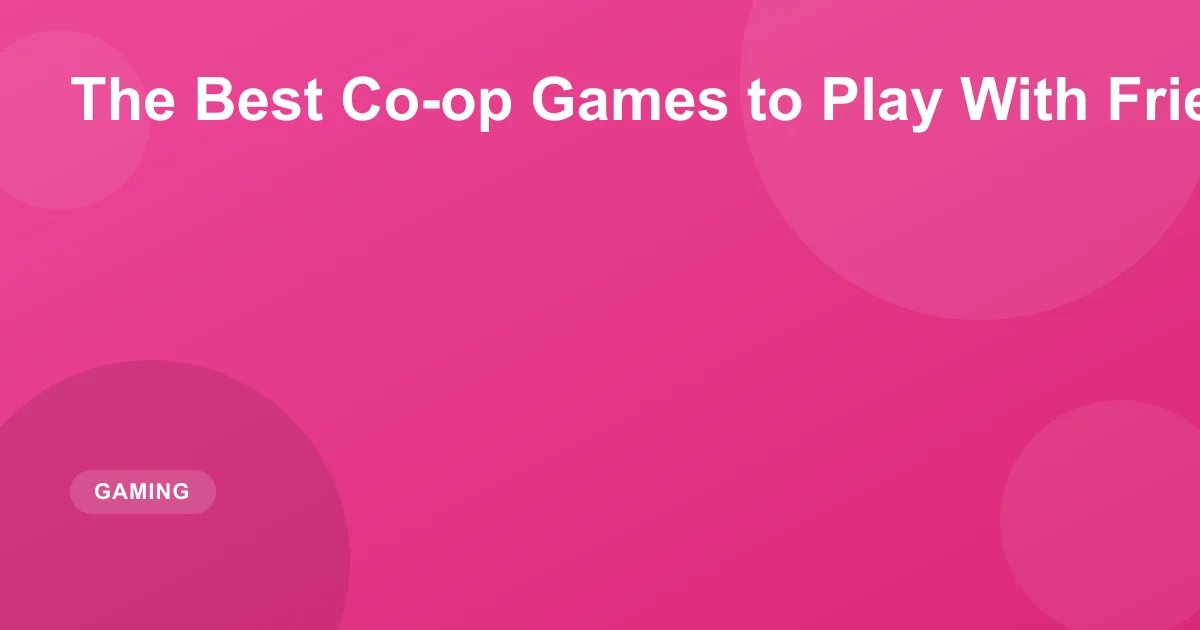 The Best Co-op Games to Play With Friends in 2026