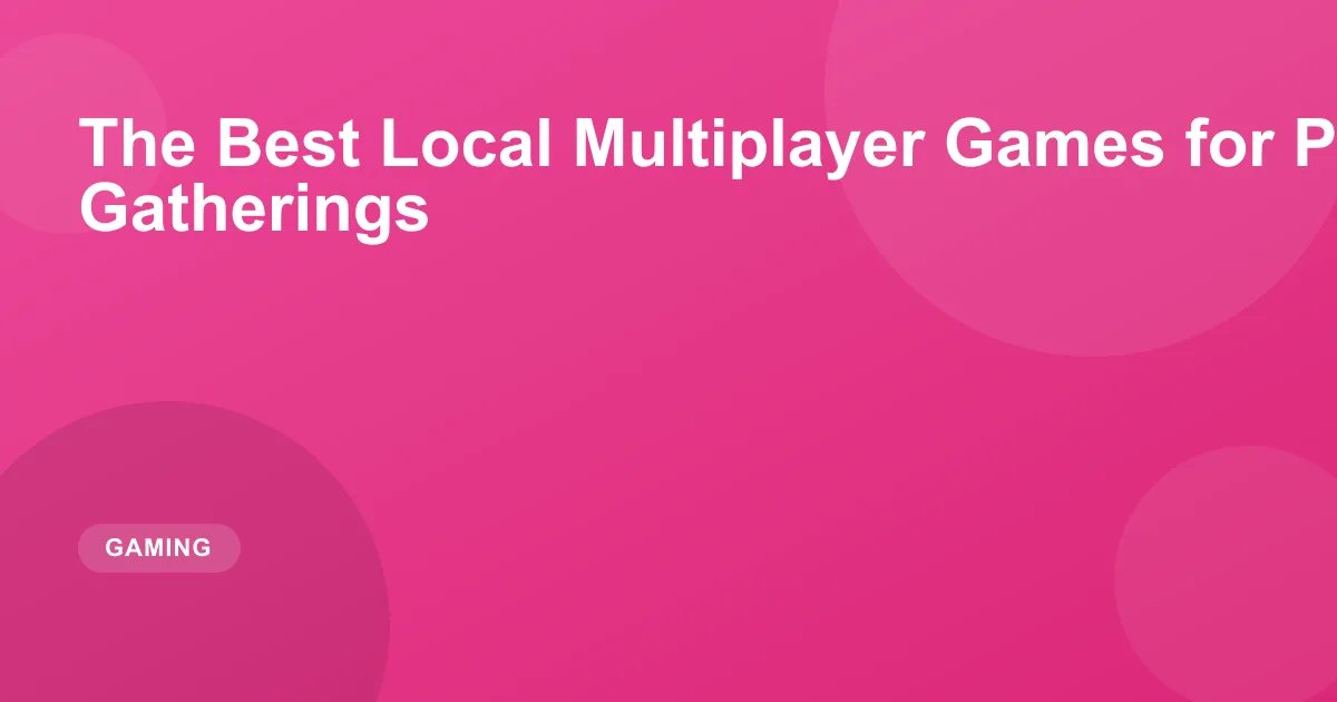 The Best Local Multiplayer Games for Parties and Gatherings