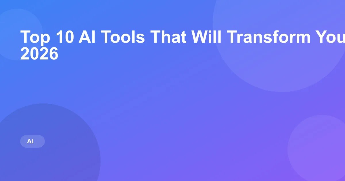 Top 10 AI Tools That Will Transform Your Workflow in 2026