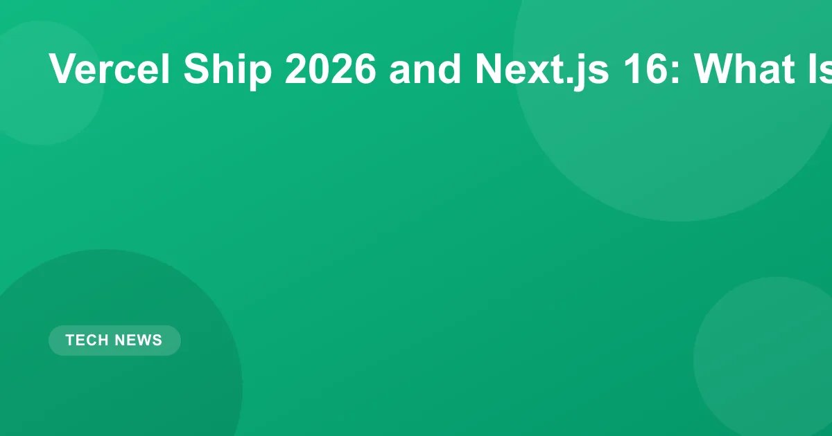 Vercel Ship 2026 and Next.js 16: What Is New