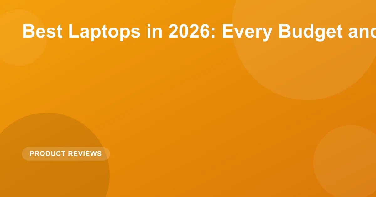 Best Laptops in 2026: Every Budget and Use Case