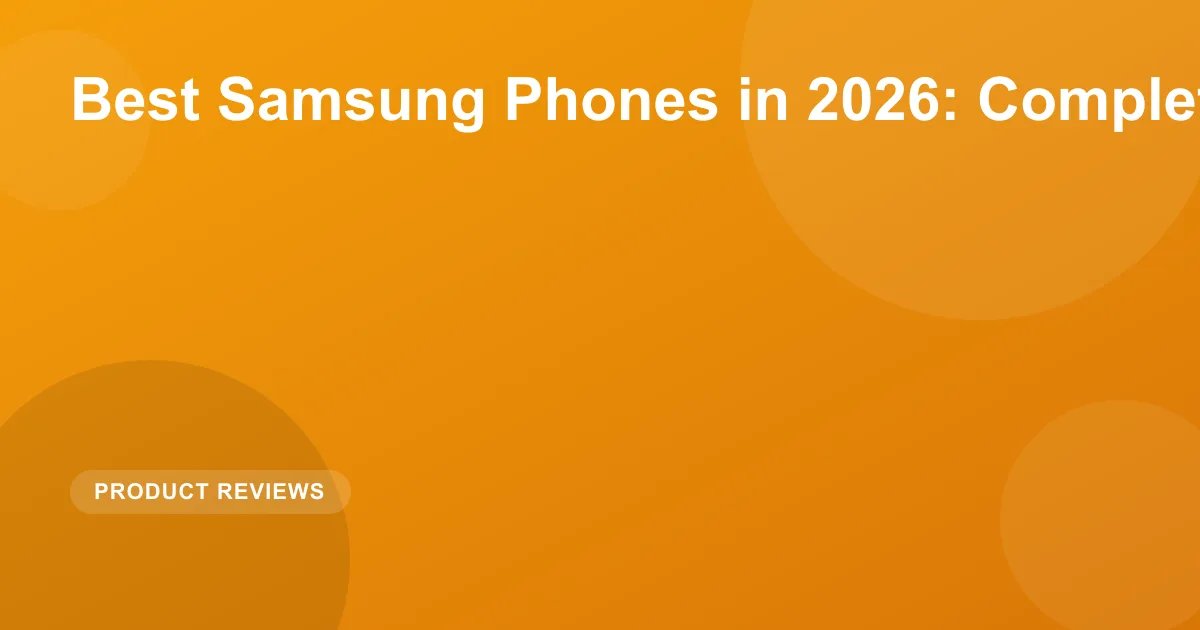 Best Samsung Phones in 2026: Complete Galaxy Guide