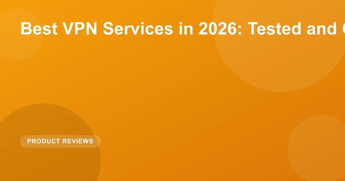 Best VPN Services in 2026: Tested and Compared
