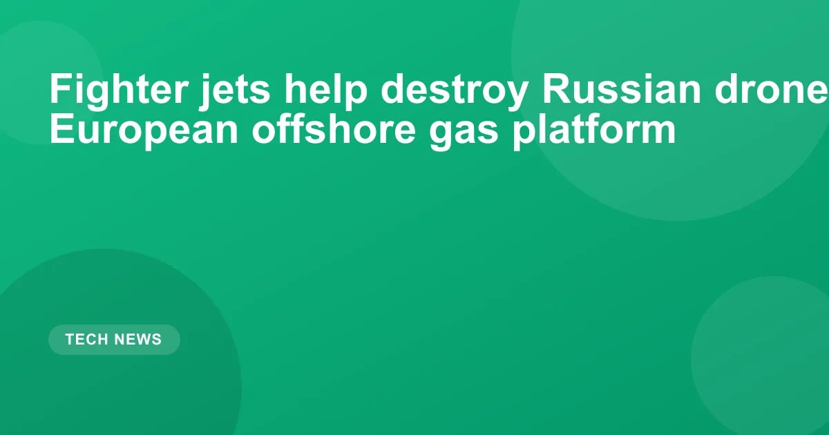 Fighter jets help destroy Russian drone boat near European offshore gas platform