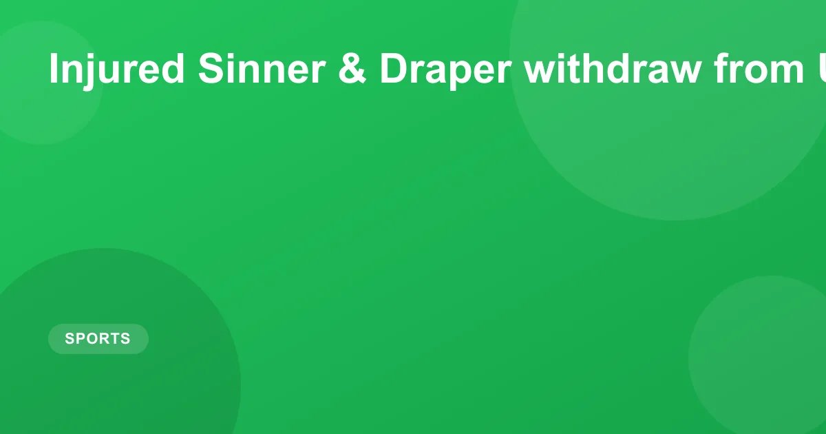 Injured Sinner & Draper withdraw from US Open