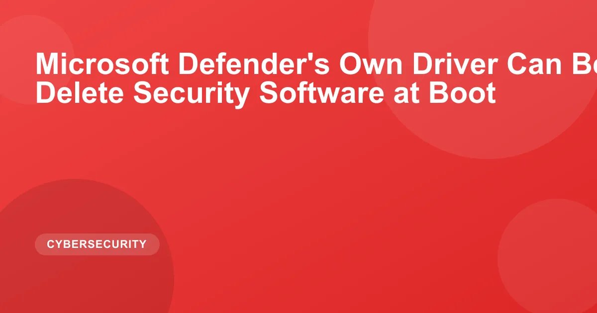 Microsoft Defender's Own Driver Can Be Weaponized to Delete Security Software at Boot
