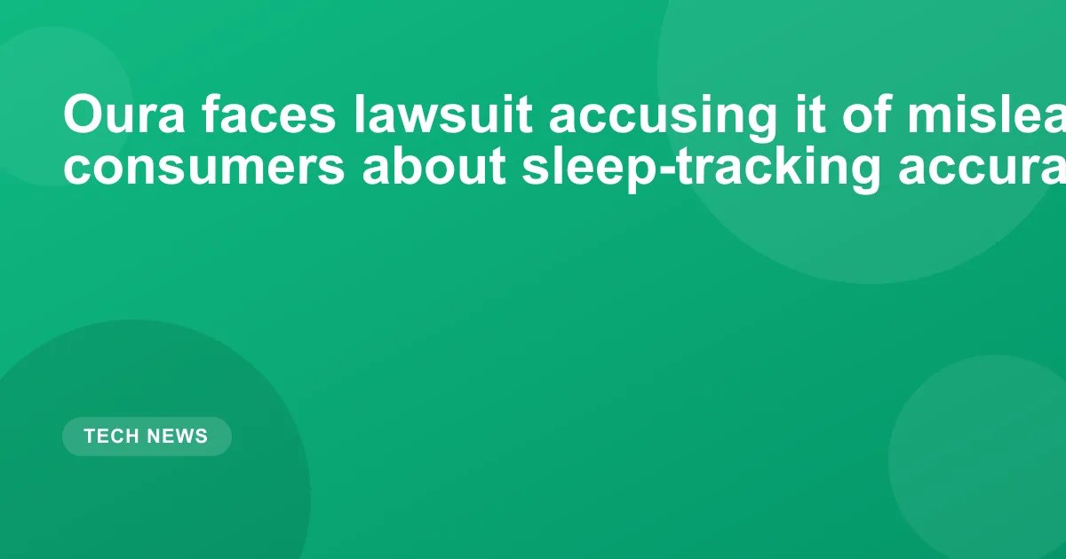 Oura faces lawsuit accusing it of misleading consumers about sleep-tracking accuracy