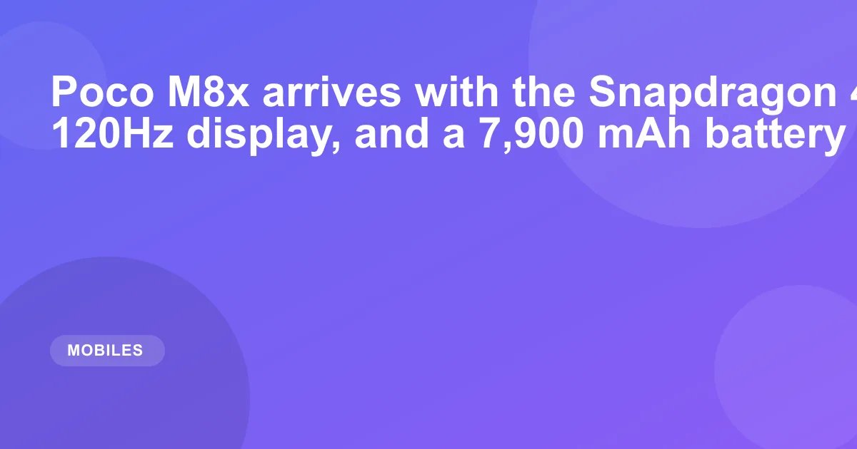 Poco M8x arrives with the Snapdragon 4 Gen 5 SoC, a 120Hz display, and a 7,900 mAh battery