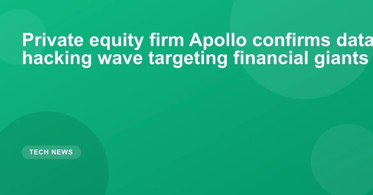 Private equity firm Apollo confirms data breach amid hacking wave targeting financial giants