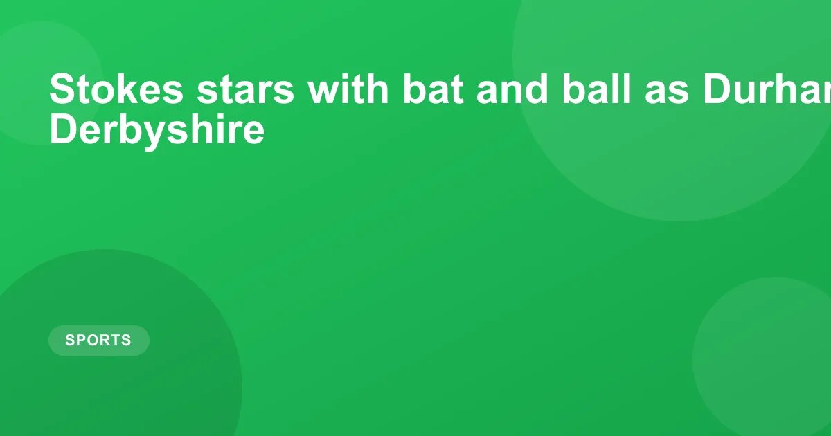Stokes stars with bat and ball as Durham dominate Derbyshire