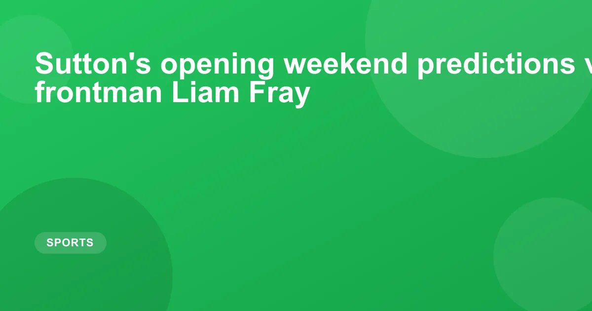 Sutton's opening weekend predictions v Courteeners frontman Liam Fray