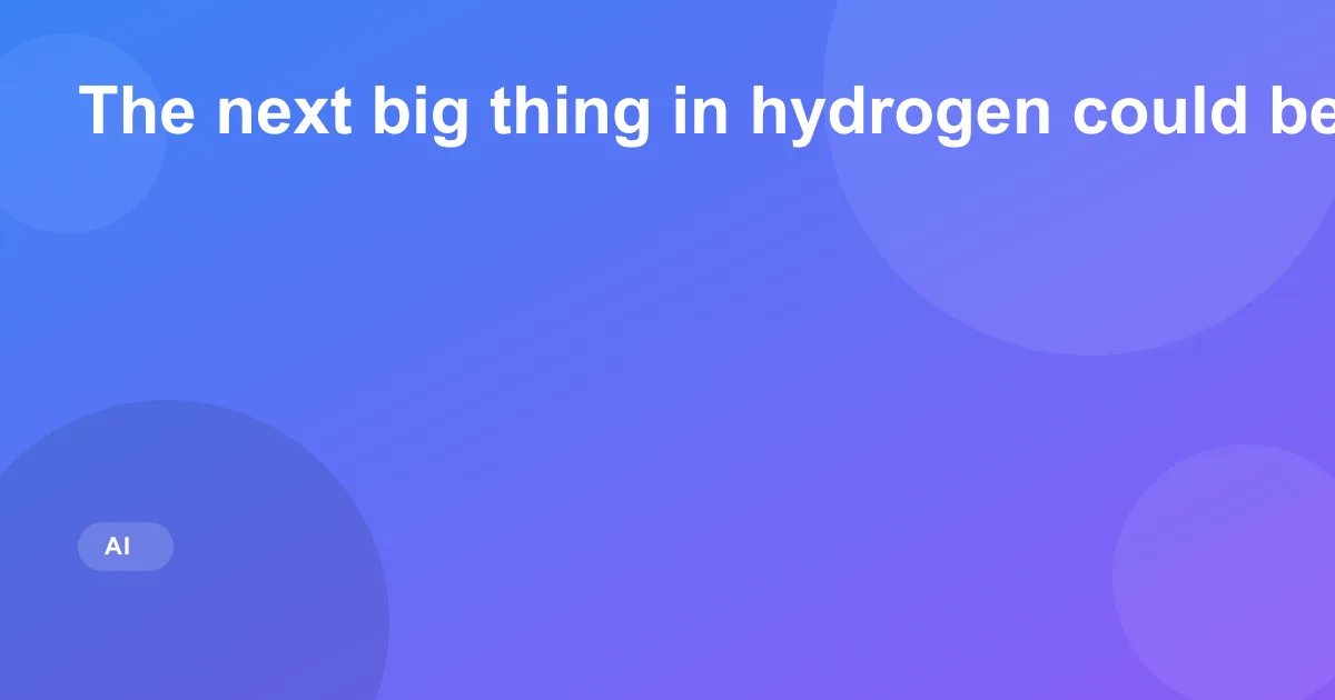 The next big thing in hydrogen could be underground