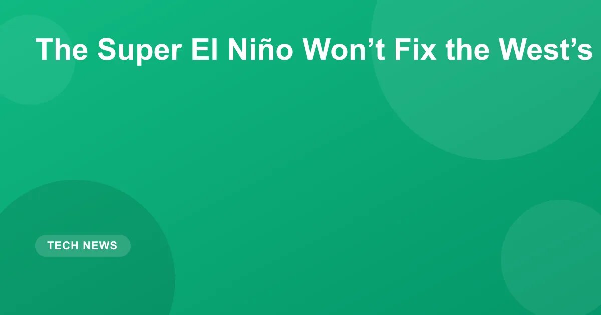 The Super El Niño Won’t Fix the West’s Water Crisis