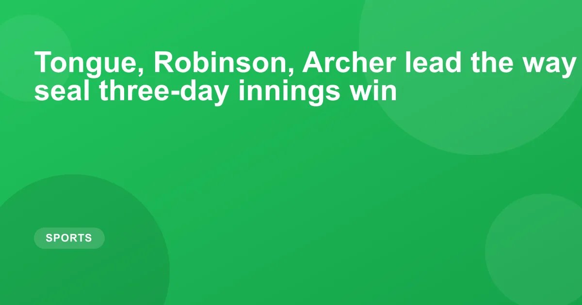 Tongue, Robinson, Archer lead the way as England seal three-day innings win