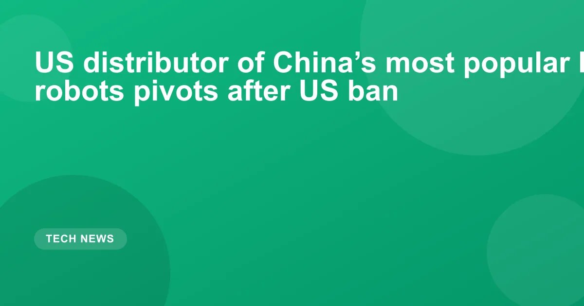 US distributor of China’s most popular humanoid robots pivots after US ban