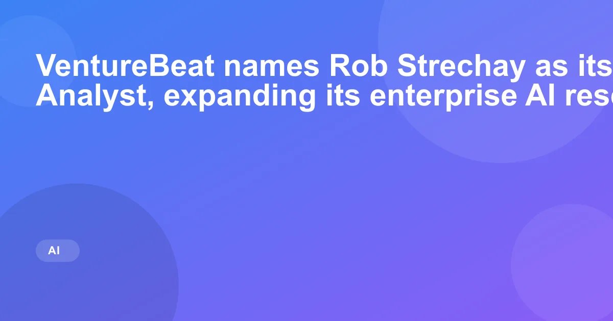 VentureBeat names Rob Strechay as its first Lead Analyst, expanding its enterprise AI research push