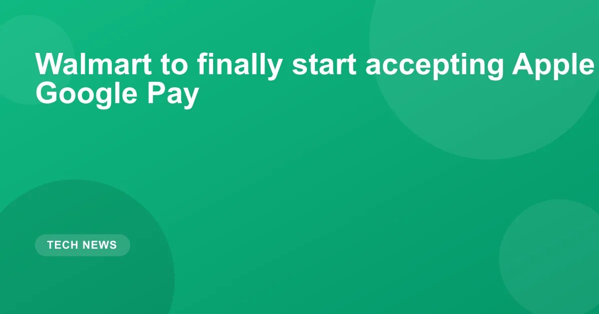 Walmart to finally start accepting Apple Pay and Google Pay