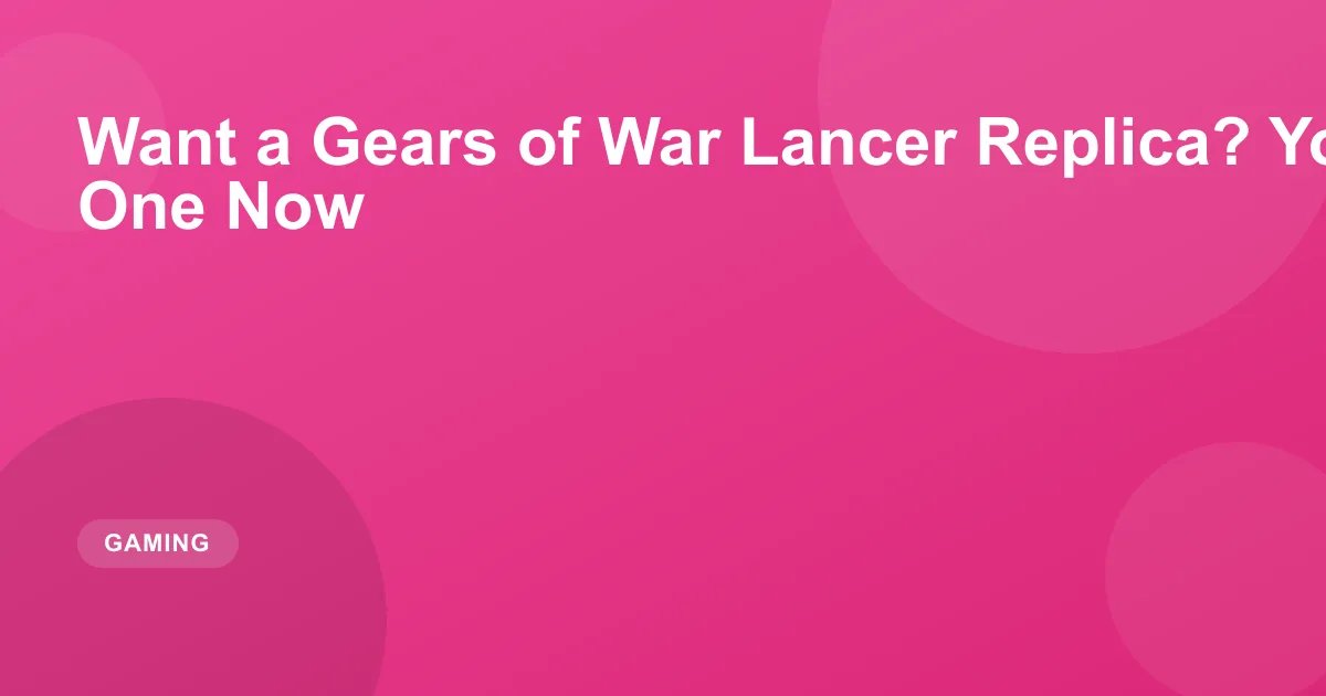 Want a Gears of War Lancer Replica? You Can Preorder One Now