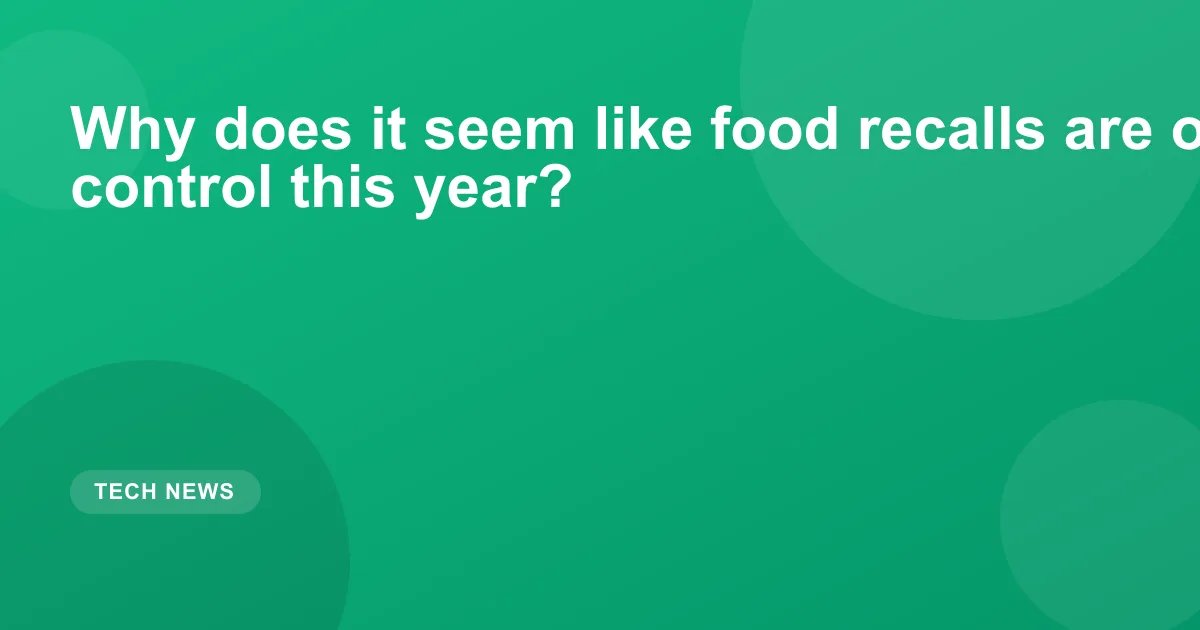 Why does it seem like food recalls are out of control this year?