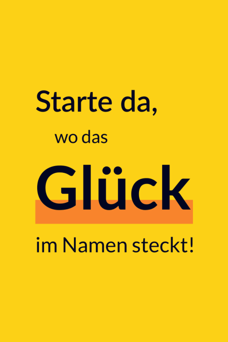 Starte da, wo das Glück im Namen steckt!