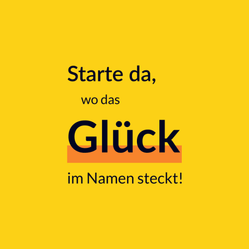 Starte da, wo das Glück im Namen steckt!