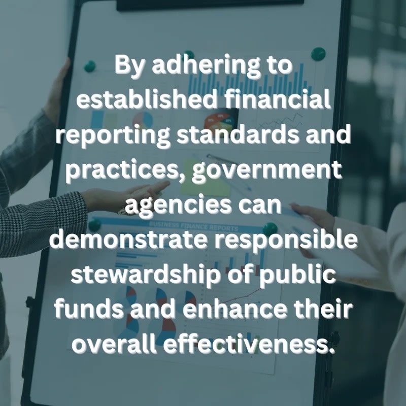 By adhering to established financial reporting standards and practices, government agencies can demonstrate responsible stewardship of public funds and enhance their overall effectiveness.