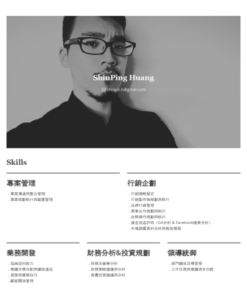 ShinPing Huang’s CakeResume - ShinPing Huang shinpin.h@gmail.com Skills 專案管理 ．專案溝通與整合管理 ．專案規劃執行與範圍管理 行銷企劃 ．行銷策略擬定 ．行銷製作物規劃與執行 ．品牌行銷管理 ．異業合作規劃與執行 ．社群操作規劃與執行 ．廣告效益評估（GA分析 & Facebo...
