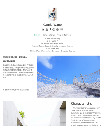 Camia Wang’s CakeResume - Camia Wang Email • Camia Wang • Taipei, Taiwan 王亭懿 Camia Wang Birth / 84.11.19 Education / 國立臺灣海洋大學 National Taiwan Ocean University Computer Scien...