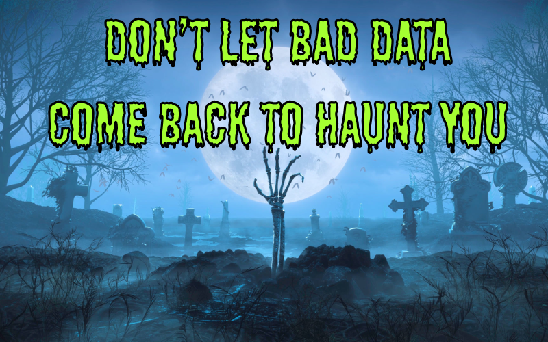 Don't Let Bad Data Come Back to Haunt You