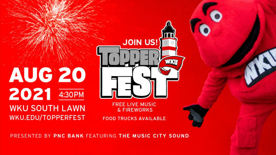 Join Us! Topper Fest August 20, 2021 4:30 PM, WKU South Lawn, wku.edu/topperfest. Free Live music and fireworks. Food trucks available. Presented by PNC Bank Featuring the Music City Sound