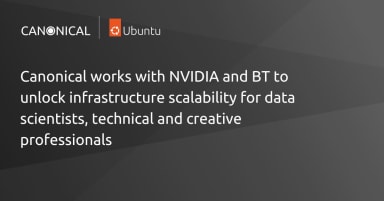 Canonical works with NVIDIA and BT to unlock infrastructure scalability for data scientists, technical and creative professionals